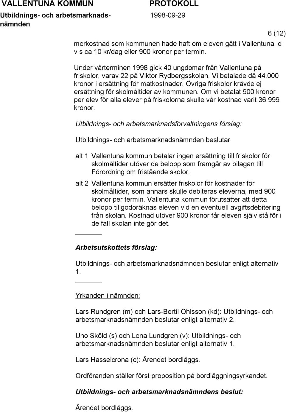 Övriga friskolor krävde ej ersättning för skolmåltider av kommunen. Om vi betalat 900 kronor per elev för alla elever på friskolorna skulle vår kostnad varit 36.999 kronor.