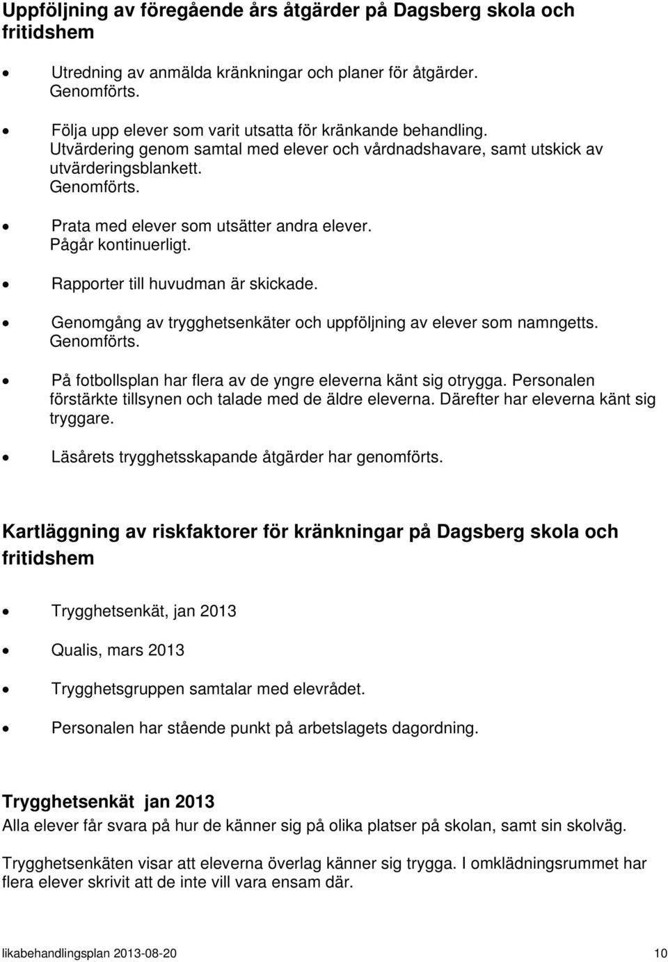 Prata med elever som utsätter andra elever. Pågår kontinuerligt. Rapporter till huvudman är skickade. Genomgång av trygghetsenkäter och uppföljning av elever som namngetts. Genomförts.