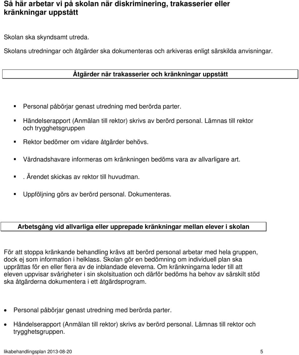 Händelserapport (Anmälan till rektor) skrivs av berörd personal. Lämnas till rektor och trygghetsgruppen Rektor bedömer om vidare åtgärder behövs.