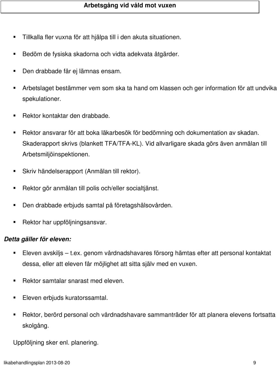 Rektor ansvarar för att boka läkarbesök för bedömning och dokumentation av skadan. Skaderapport skrivs (blankett TFA/TFA-KL). Vid allvarligare skada görs även anmälan till Arbetsmiljöinspektionen.