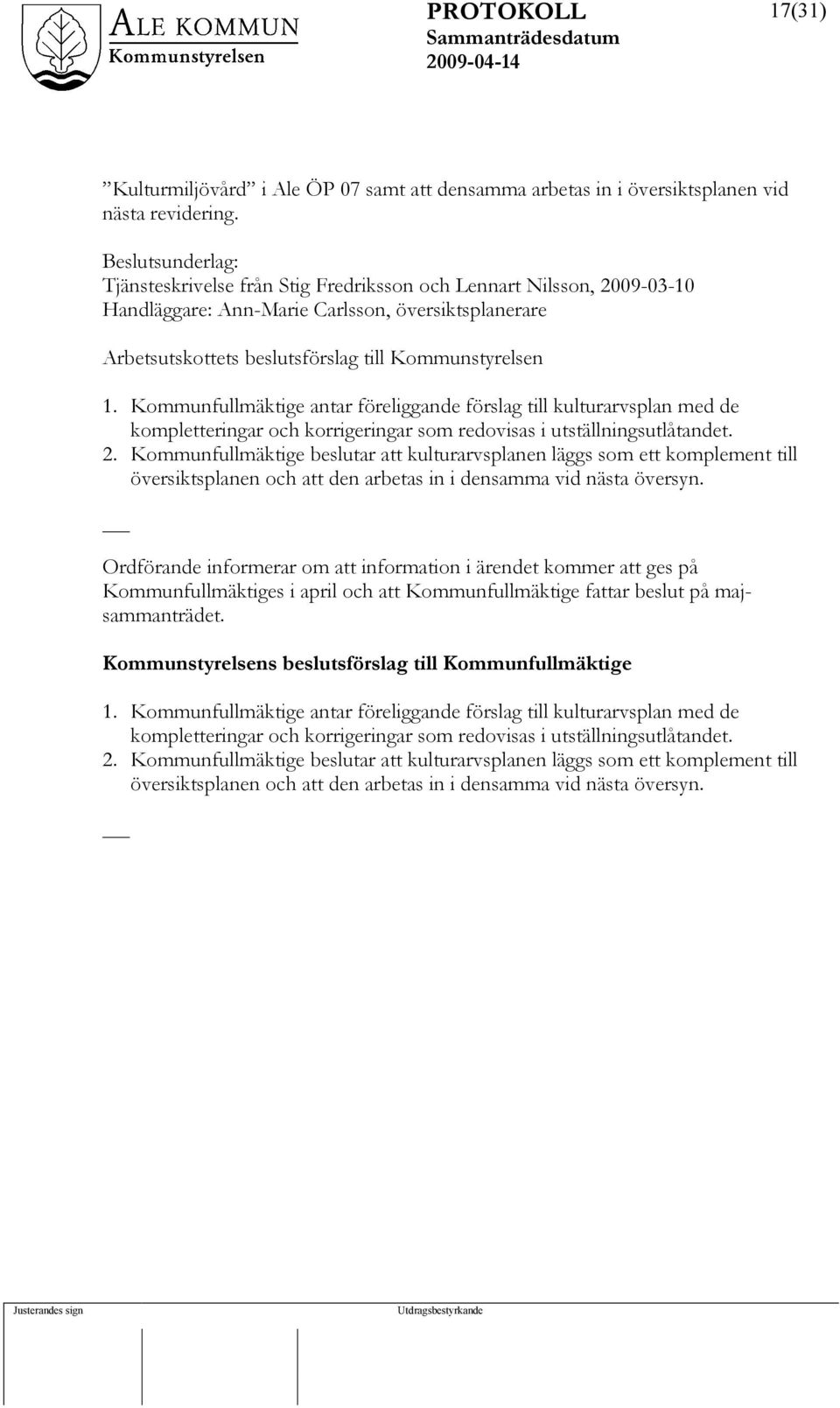 Kommunfullmäktige antar föreliggande förslag till kulturarvsplan med de kompletteringar och korrigeringar som redovisas i utställningsutlåtandet. 2.