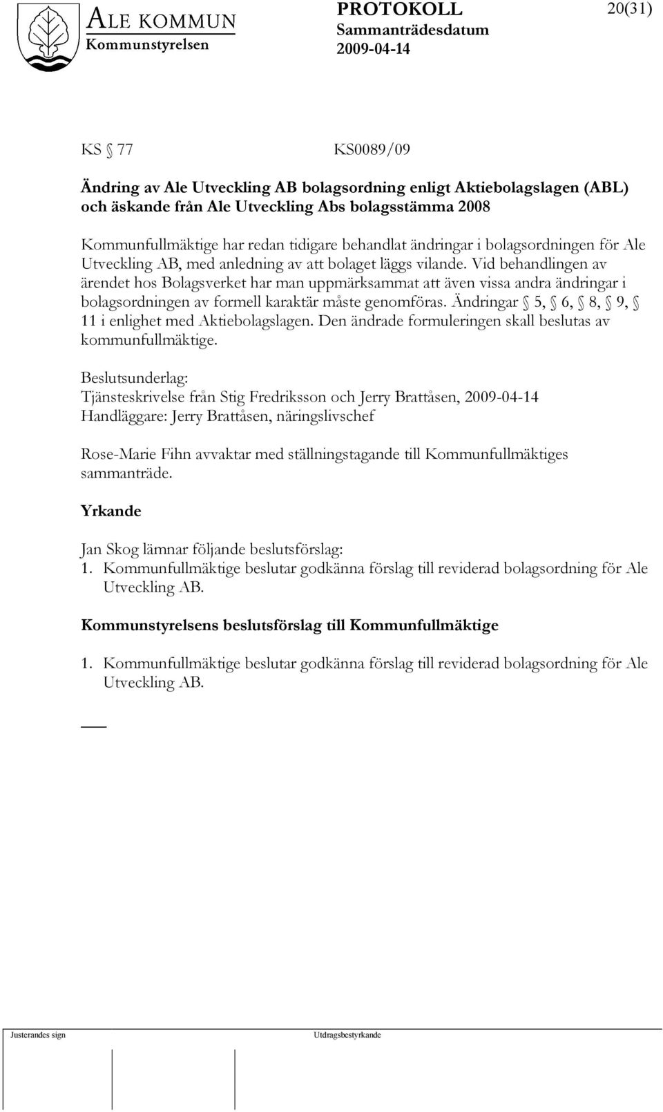 Vid behandlingen av ärendet hos Bolagsverket har man uppmärksammat att även vissa andra ändringar i bolagsordningen av formell karaktär måste genomföras.