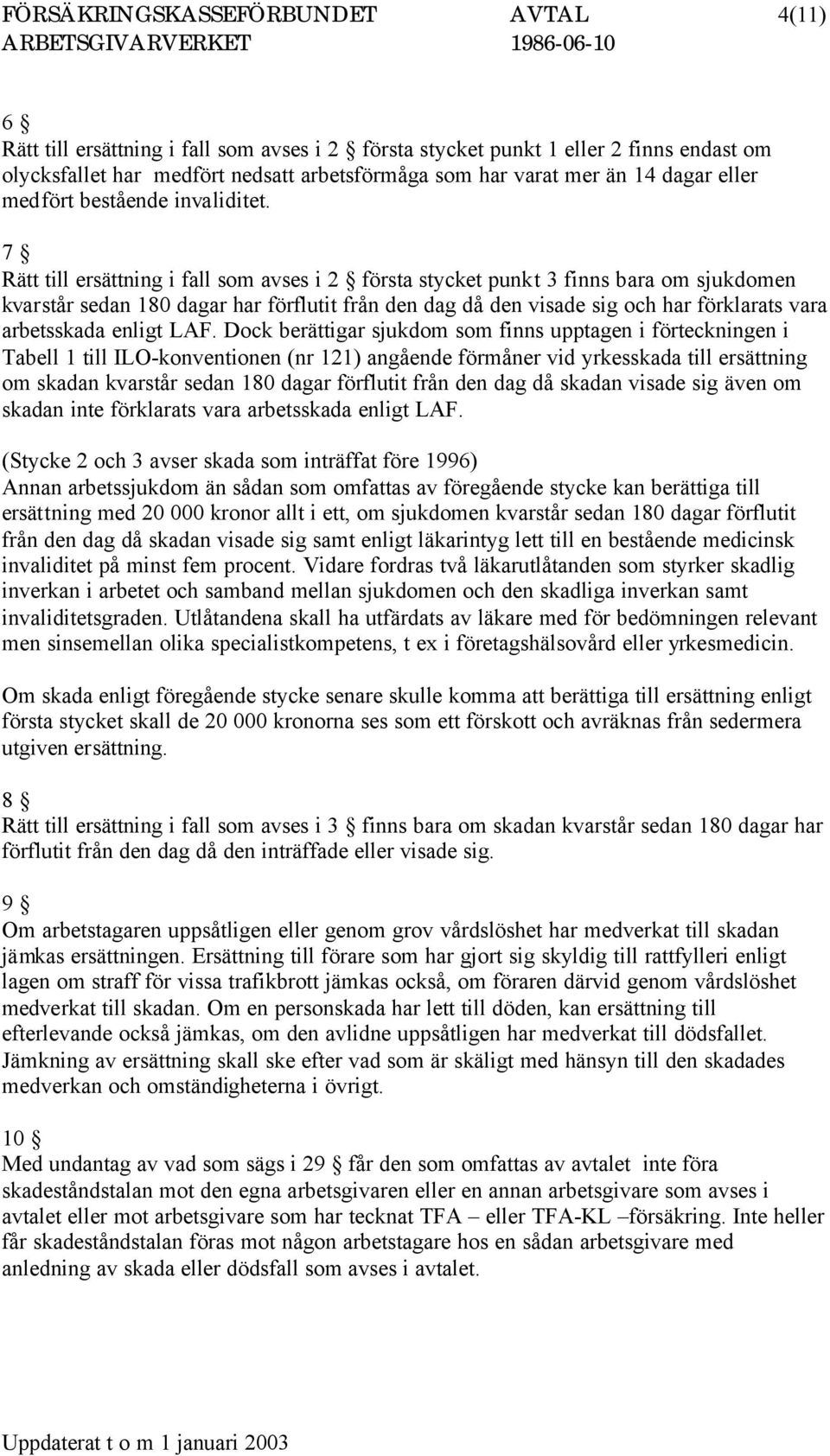 7 Rätt till ersättning i fall som avses i 2 första stycket punkt 3 finns bara om sjukdomen kvarstår sedan 180 dagar har förflutit från den dag då den visade sig och har förklarats vara arbetsskada