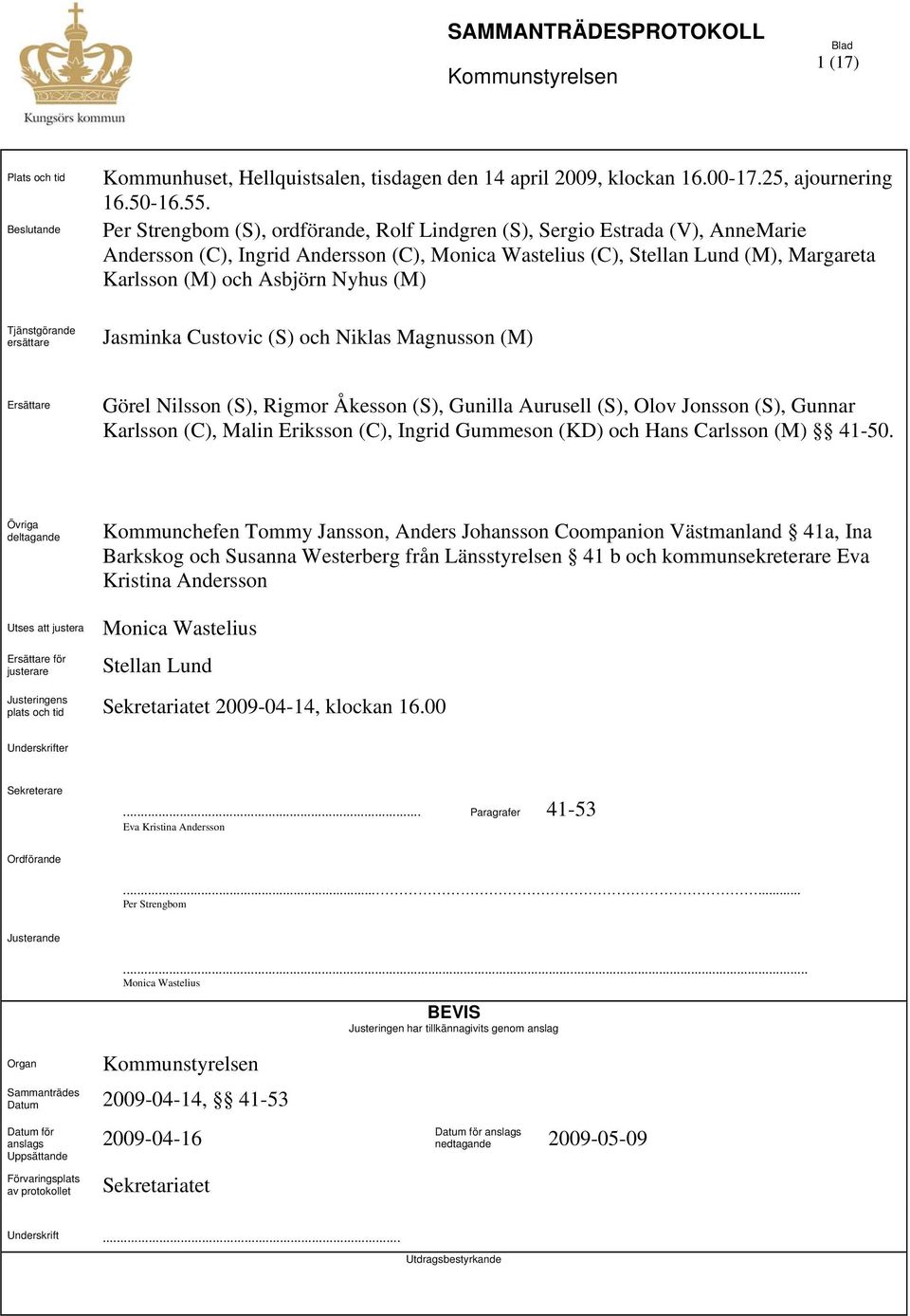 (M) Tjänstgörande ersättare Jasminka Custovic (S) och Niklas Magnusson (M) Ersättare Görel Nilsson (S), Rigmor Åkesson (S), Gunilla Aurusell (S), Olov Jonsson (S), Gunnar Karlsson (C), Malin Eriksson