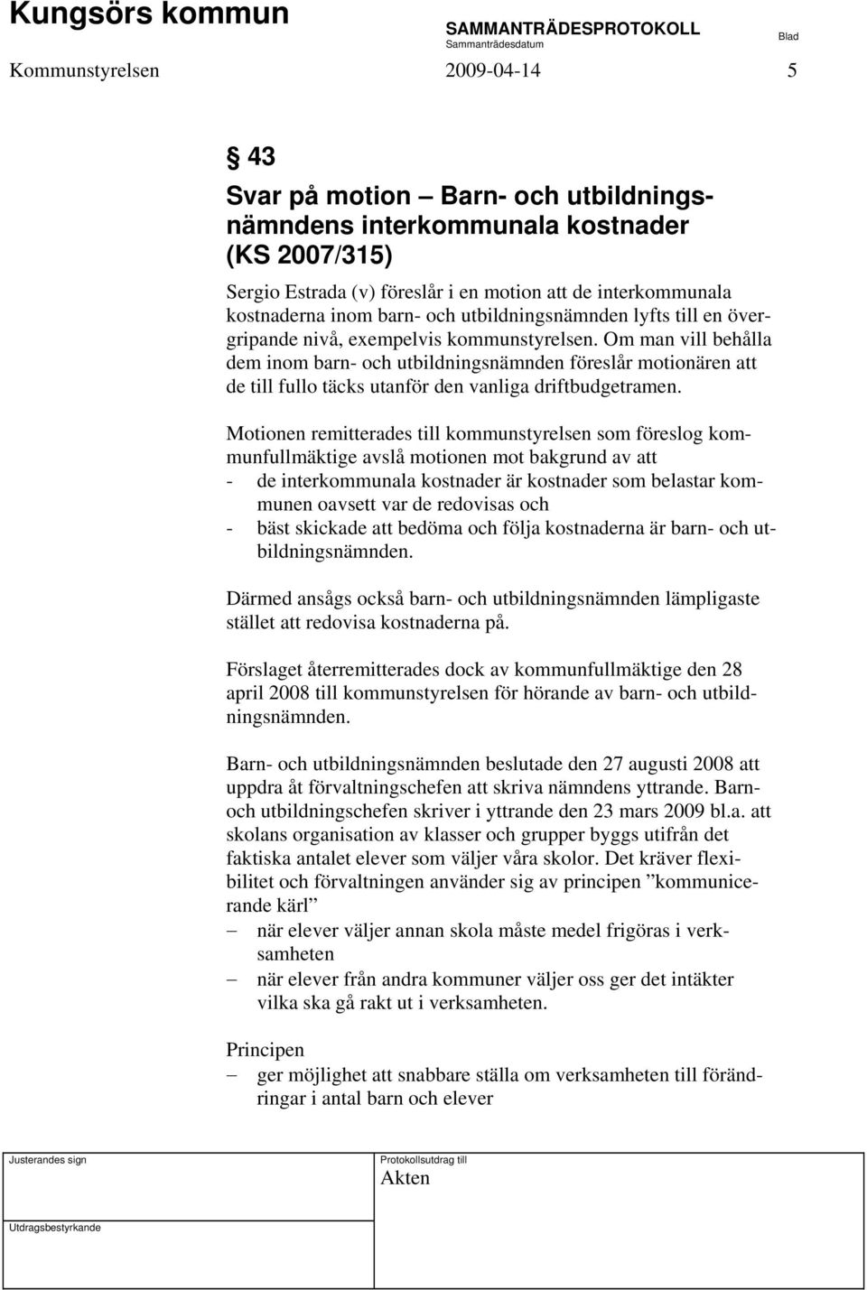 Om man vill behålla dem inom barn- och utbildningsnämnden föreslår motionären att de till fullo täcks utanför den vanliga driftbudgetramen.