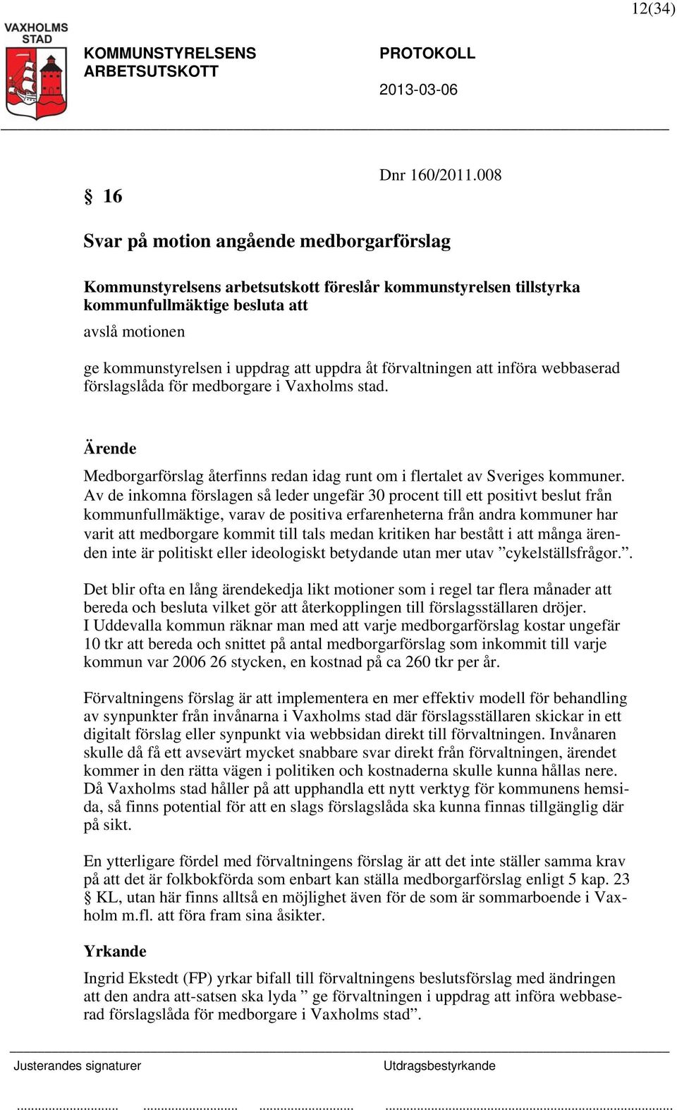 förvaltningen att införa webbaserad förslagslåda för medborgare i Vaxholms stad. Medborgarförslag återfinns redan idag runt om i flertalet av Sveriges kommuner.