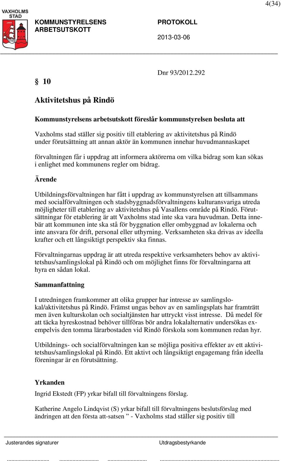 aktör än kommunen innehar huvudmannaskapet förvaltningen får i uppdrag att informera aktörerna om vilka bidrag som kan sökas i enlighet med kommunens regler om bidrag.