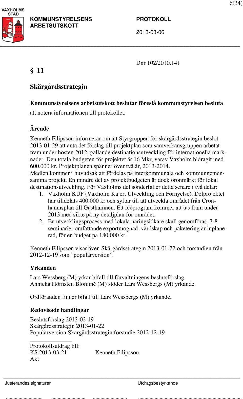 destinationsutveckling för internationella marknader. Den totala budgeten för projektet är 16 Mkr, varav Vaxholm bidragit med 600.000 kr. Projektplanen spänner över två år, 2013-2014.