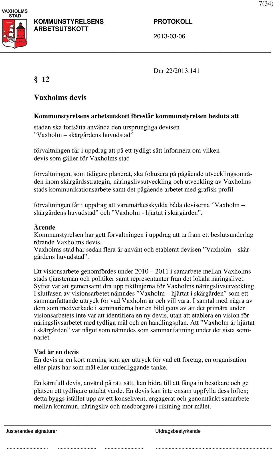 att på ett tydligt sätt informera om vilken devis som gäller för Vaxholms stad förvaltningen, som tidigare planerat, ska fokusera på pågående utvecklingsområden inom skärgårdsstrategin,