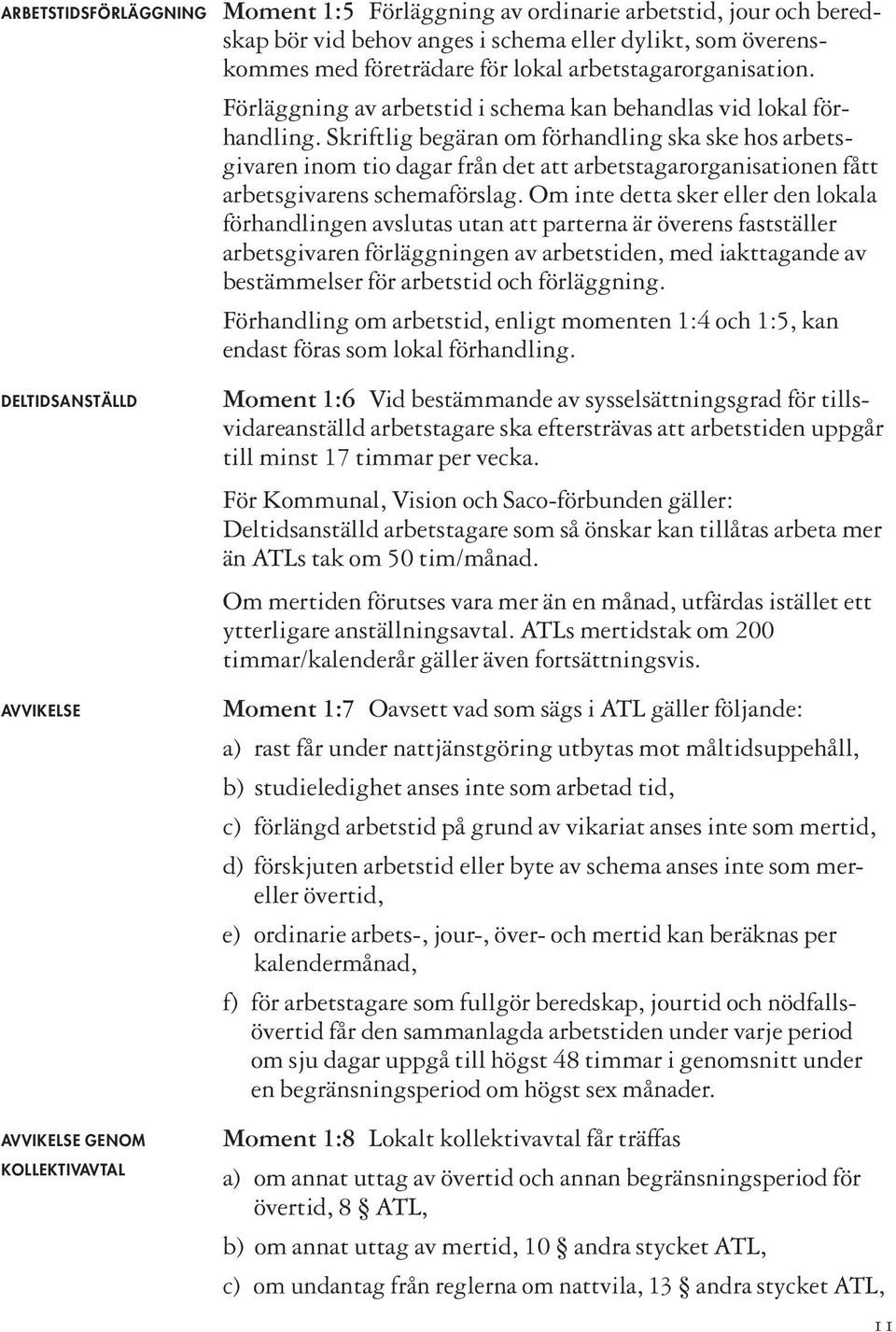 Skriftlig begäran om förhandling ska ske hos arbetsgivaren inom tio dagar från det att arbetstagarorganisationen fått arbetsgivarens schemaförslag.