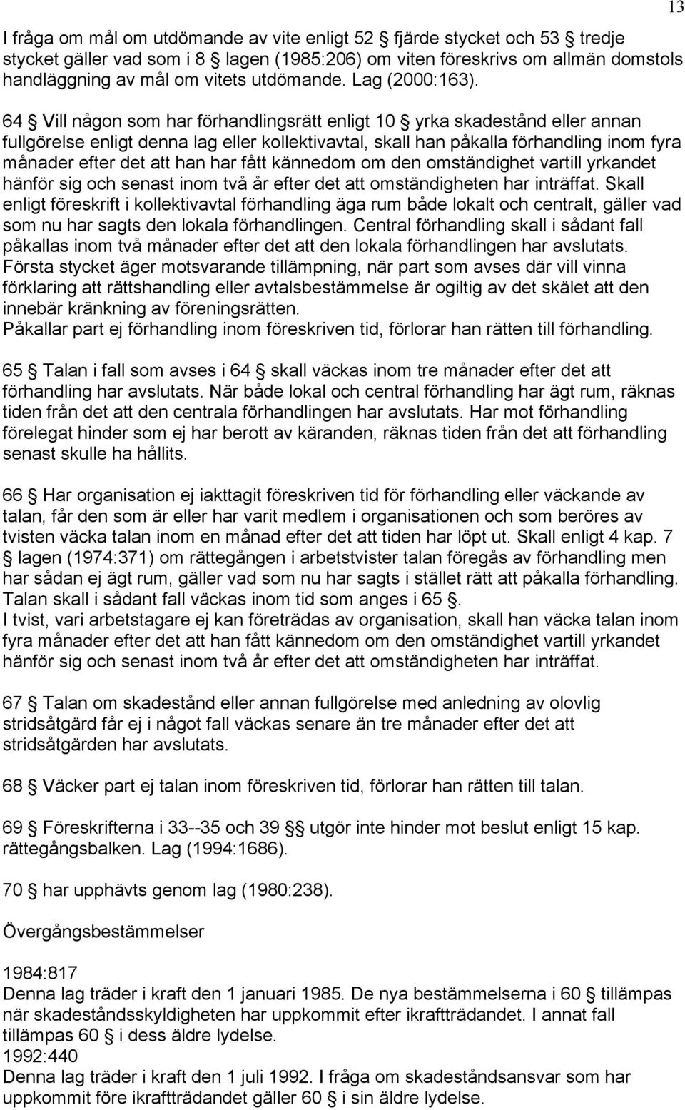 64 Vill någon som har förhandlingsrätt enligt 10 yrka skadestånd eller annan fullgörelse enligt denna lag eller kollektivavtal, skall han påkalla förhandling inom fyra månader efter det att han har