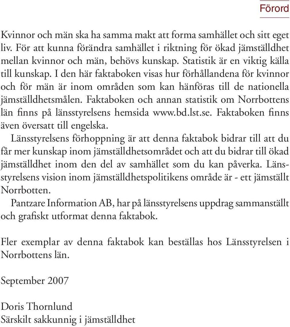 Faktaboken och annan statistik om Norrbottens län finns på länsstyrelsens hemsida www.bd.lst.se. Faktaboken finns även översatt till engelska.