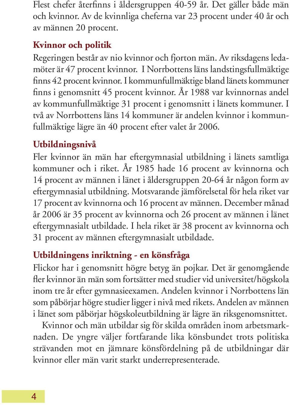 I kommunfullmäktige bland länets kommuner finns i genomsnitt 45 procent kvinnor. År 1988 var kvinnornas andel av kommunfullmäktige 31 procent i genomsnitt i länets kommuner.