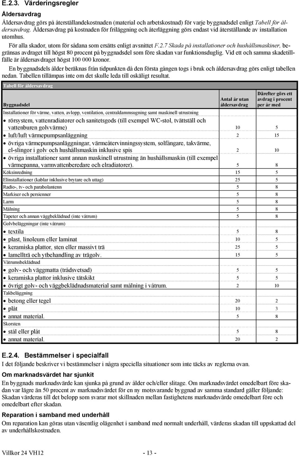 7 Skada på installationer och hushållsmaskiner, begränsas avdraget till högst 80 procent på byggnadsdel som före skadan var funktionsduglig.