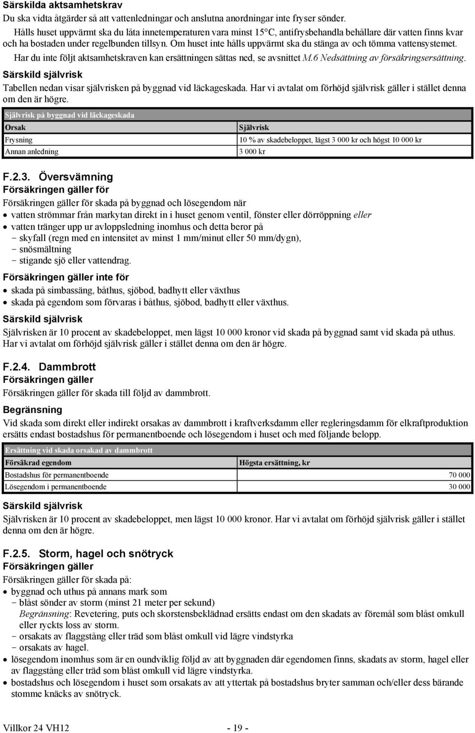 Om huset inte hålls uppvärmt ska du stänga av och tömma vattensystemet. Har du inte följt aktsamhetskraven kan ersättningen sättas ned, se avsnittet M.6 Nedsättning av försäkringsersättning.