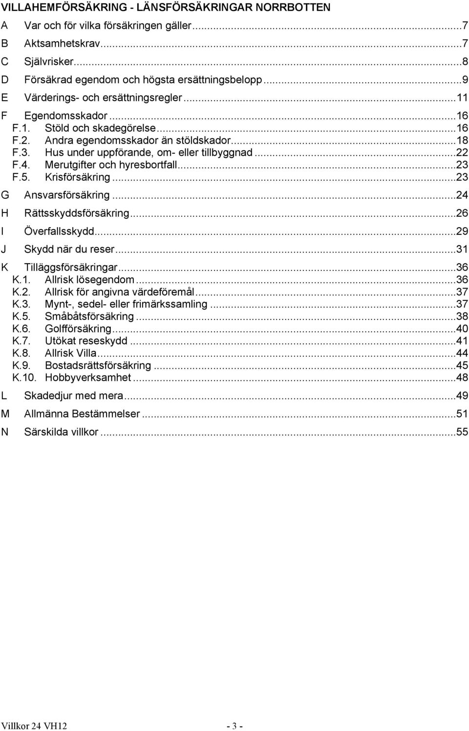 4. Merutgifter och hyresbortfall...23 F.5. Krisförsäkring...23 G Ansvarsförsäkring...24 H I J Rättsskyddsförsäkring...26 Överfallsskydd...29 Skydd när du reser...31 K Tilläggsförsäkringar...36 K.1. Allrisk lösegendom.