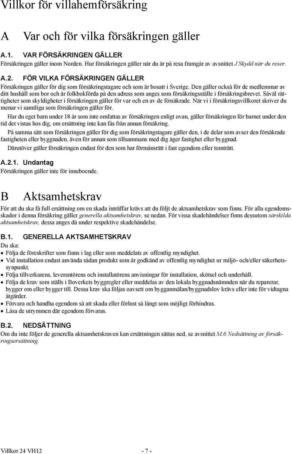 Den gäller också för de medlemmar av ditt hushåll som bor och är folkbokförda på den adress som anges som försäkringsställe i försäkringsbrevet.