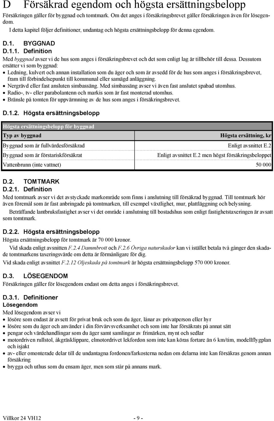 BYGGNAD D.1.1. Definition Med byggnad avser vi de hus som anges i försäkringsbrevet och det som enligt lag är tillbehör till dessa.