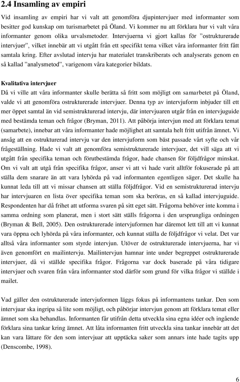 Intervjuerna vi gjort kallas för ostrukturerade intervjuer, vilket innebär att vi utgått från ett specifikt tema vilket våra informanter fritt fått samtala kring.