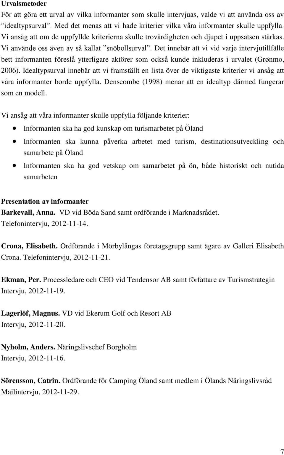 Det innebär att vi vid varje intervjutillfälle bett informanten föreslå ytterligare aktörer som också kunde inkluderas i urvalet (Grønmo, 2006).