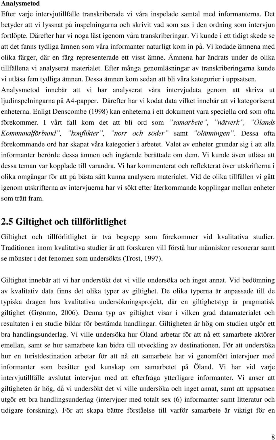 Vi kunde i ett tidigt skede se att det fanns tydliga ämnen som våra informanter naturligt kom in på. Vi kodade ämnena med olika färger, där en färg representerade ett visst ämne.