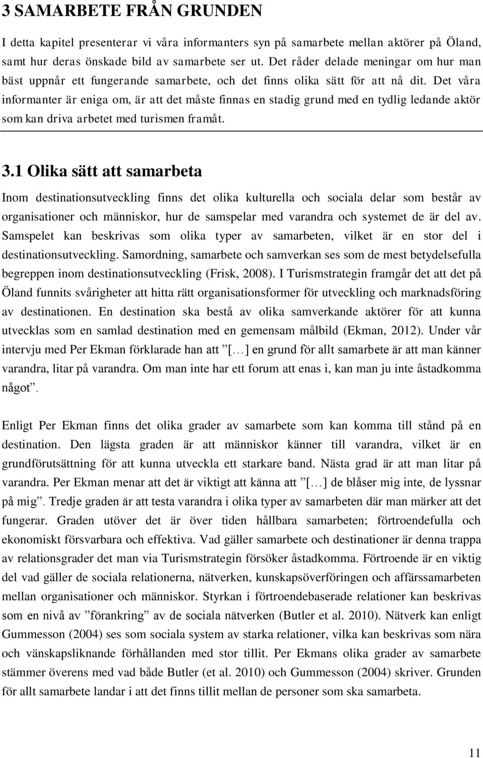 Det våra informanter är eniga om, är att det måste finnas en stadig grund med en tydlig ledande aktör som kan driva arbetet med turismen framåt. 3.