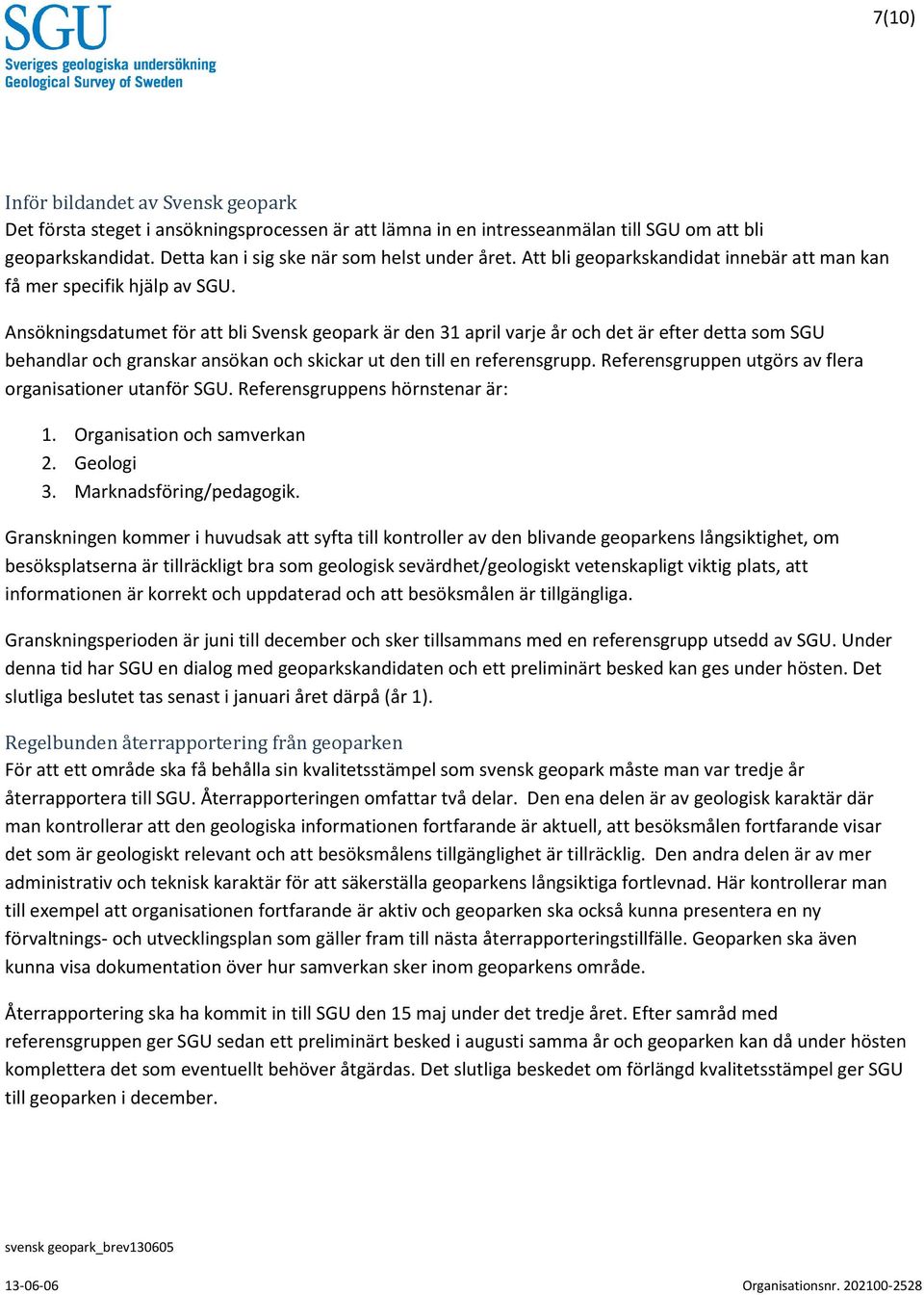 Ansökningsdatumet för att bli Svensk geopark är den 31 april varje år och det är efter detta som SGU behandlar och granskar ansökan och skickar ut den till en referensgrupp.