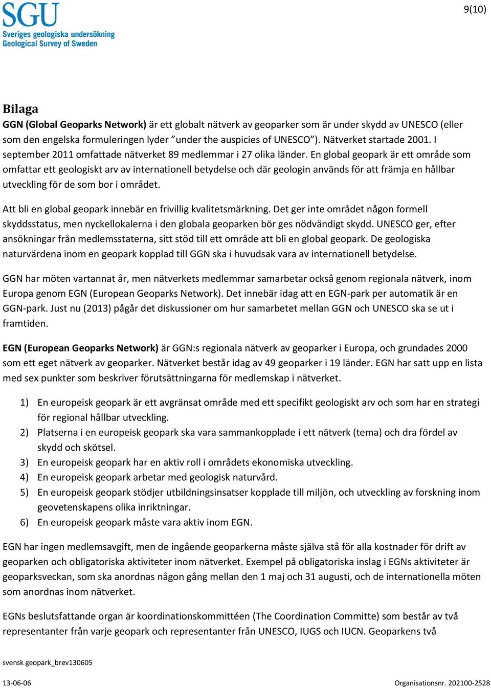 En global geopark är ett område som omfattar ett geologiskt arv av internationell betydelse och där geologin används för att främja en hållbar utveckling för de som bor i området.