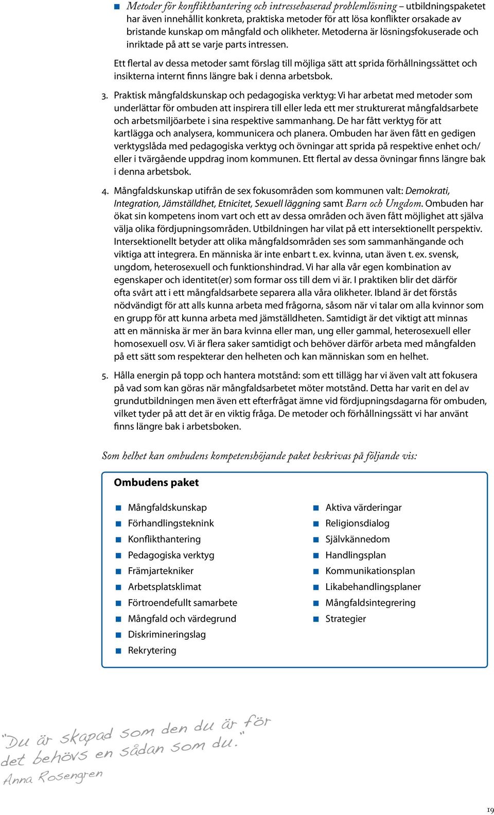 Ett flertal av dessa metoder samt förslag till möjliga sätt att sprida förhållningssättet och insikterna internt finns längre bak i denna arbetsbok. 3.