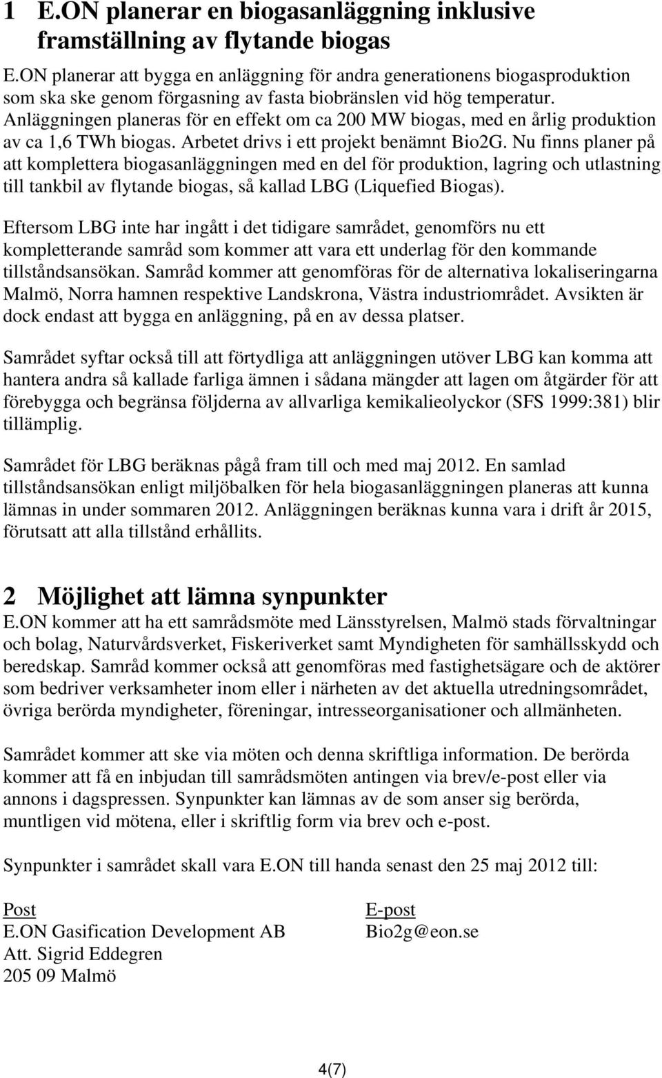 Anläggningen planeras för en effekt om ca 200 MW biogas, med en årlig produktion av ca 1,6 TWh biogas. Arbetet drivs i ett projekt benämnt Bio2G.