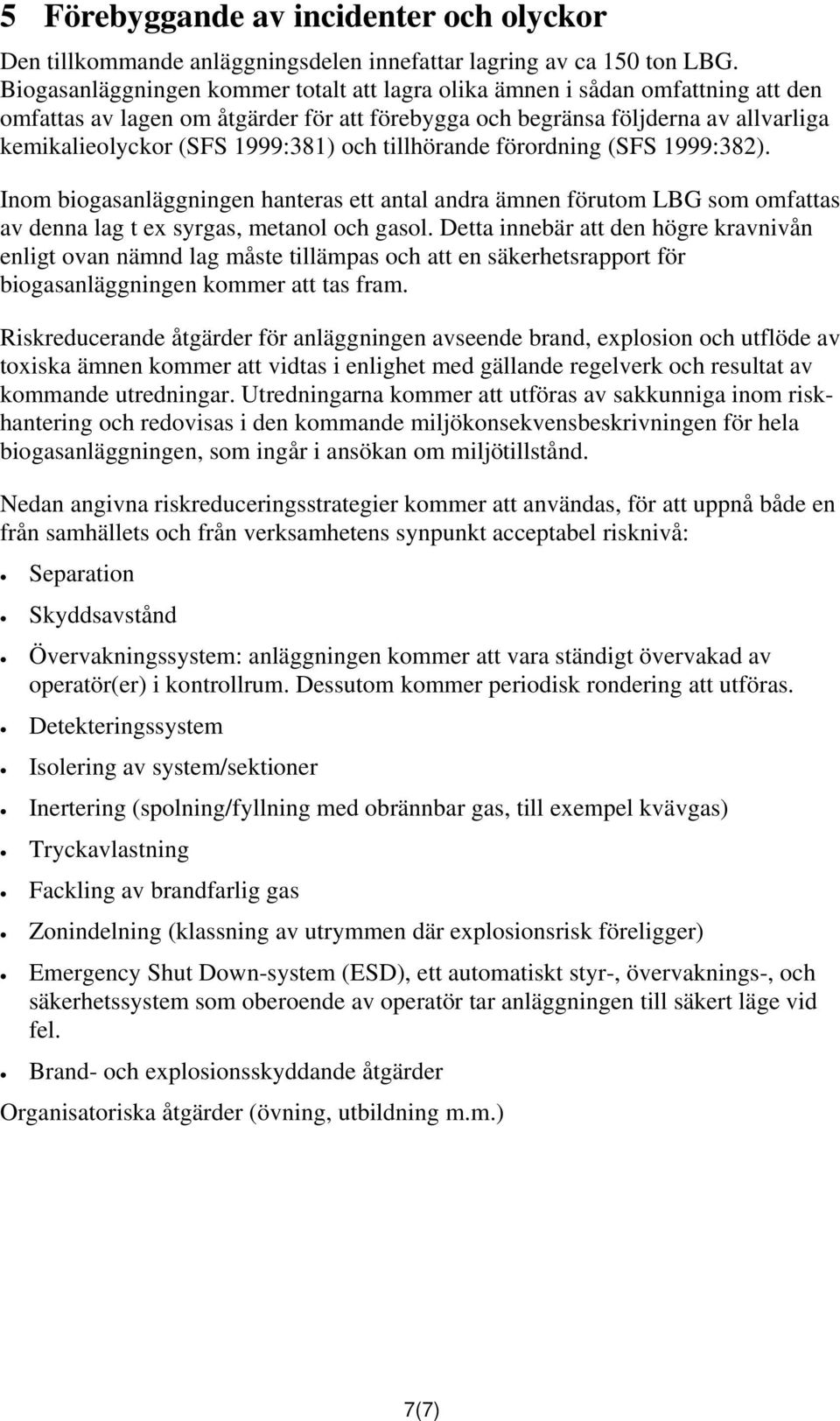 och tillhörande förordning (SFS 1999:382). Inom biogasanläggningen hanteras ett antal andra ämnen förutom LBG som omfattas av denna lag t ex syrgas, metanol och gasol.