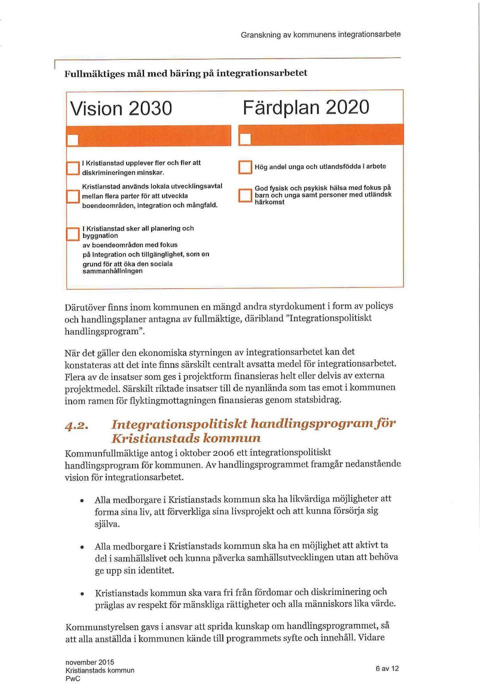 D Hög andel unga och utlandsfödda i arbete D God fysisk och psykisk hälsa med fokus på barn och unga samt personer med utländsk härkomst I Kristianstad sker all planering och bygg nation av