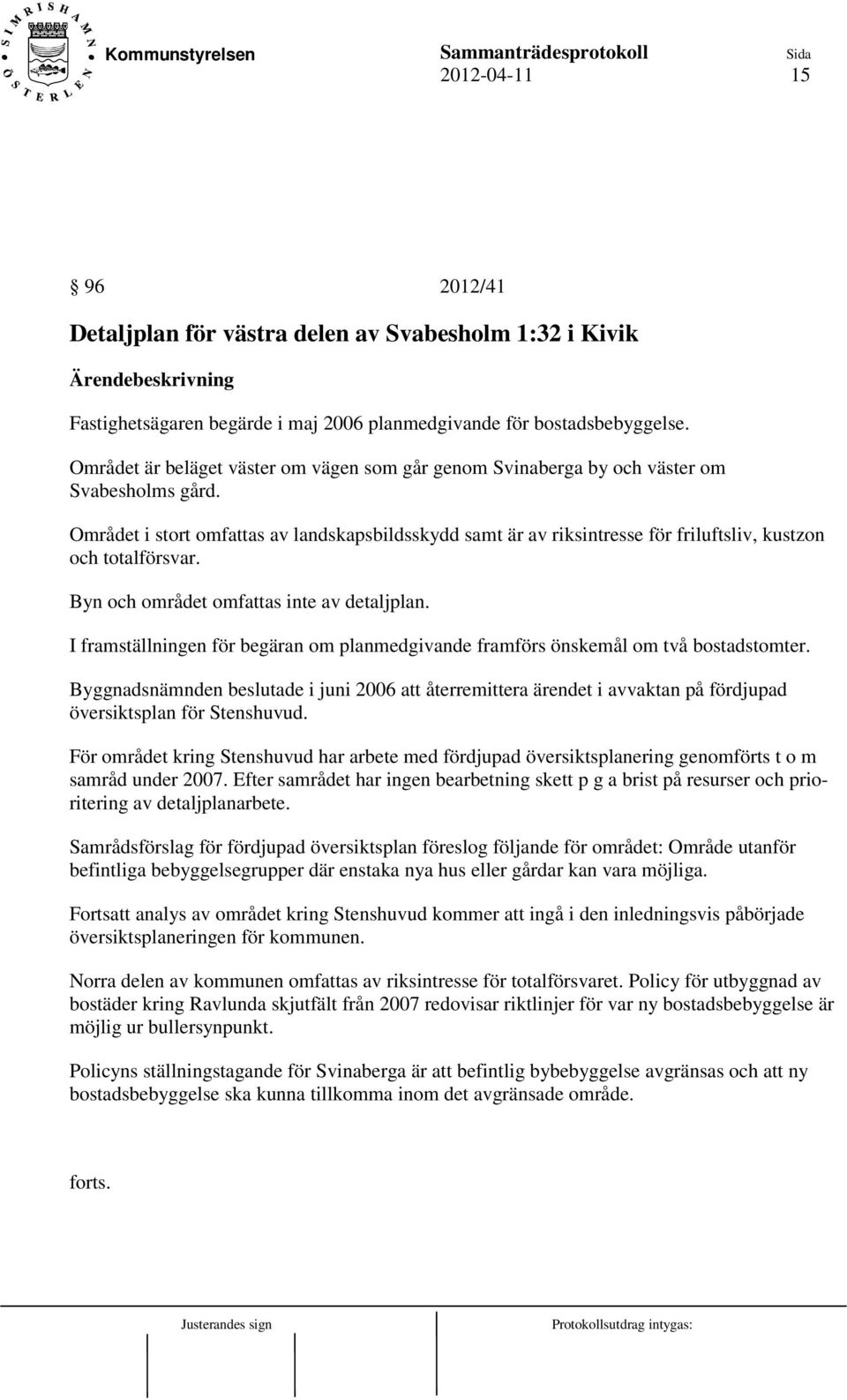 Området i stort omfattas av landskapsbildsskydd samt är av riksintresse för friluftsliv, kustzon och totalförsvar. Byn och området omfattas inte av detaljplan.