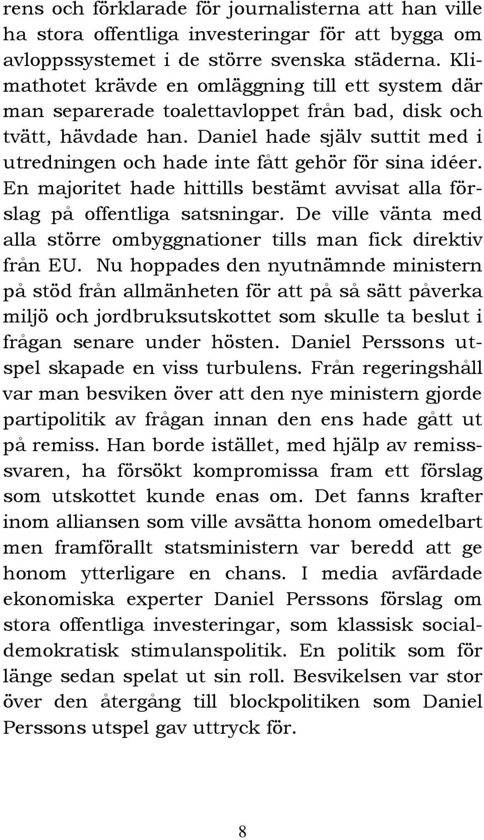 Daniel hade själv suttit med i utredningen och hade inte fått gehör för sina idéer. En majoritet hade hittills bestämt avvisat alla förslag på offentliga satsningar.