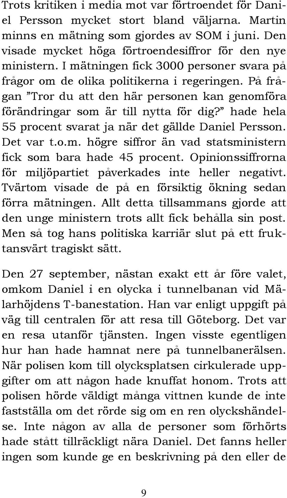 På frågan Tror du att den här personen kan genomföra förändringar som är till nytta för dig? hade hela 55 procent svarat ja när det gällde Daniel Persson. Det var t.o.m. högre siffror än vad statsministern fick som bara hade 45 procent.