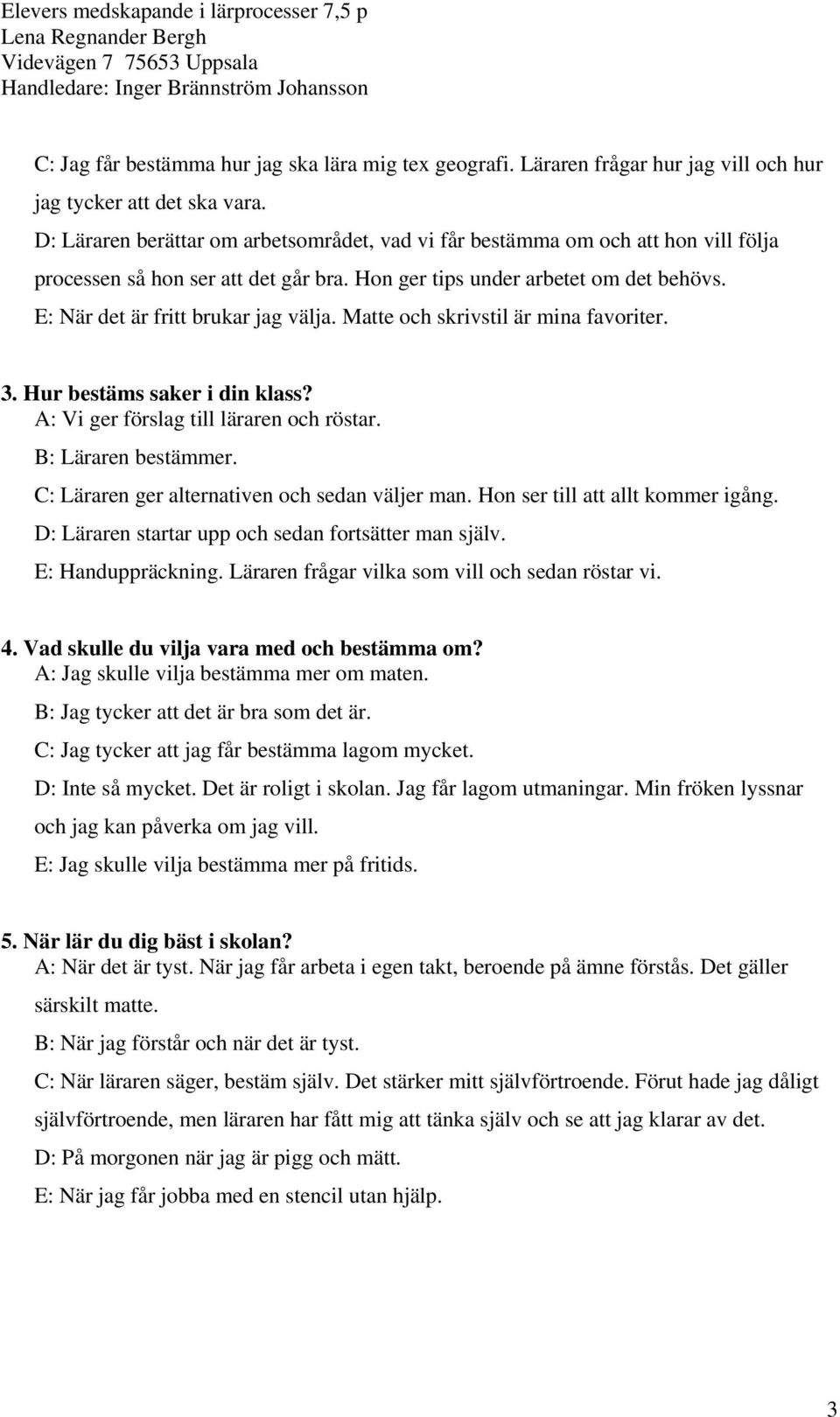 E: När det är fritt brukar jag välja. Matte och skrivstil är mina favoriter. 3. Hur bestäms saker i din klass? A: Vi ger förslag till läraren och röstar. B: Läraren bestämmer.