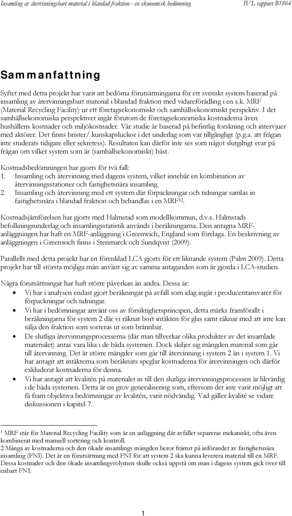 Vår studie är baserad på befintlig forskning och intervjuer med aktörer. Det finns brister/ kunskapsluckor i det underlag som var tillgängligt (p.g.a. att frågan inte studerats tidigare eller sekretess).