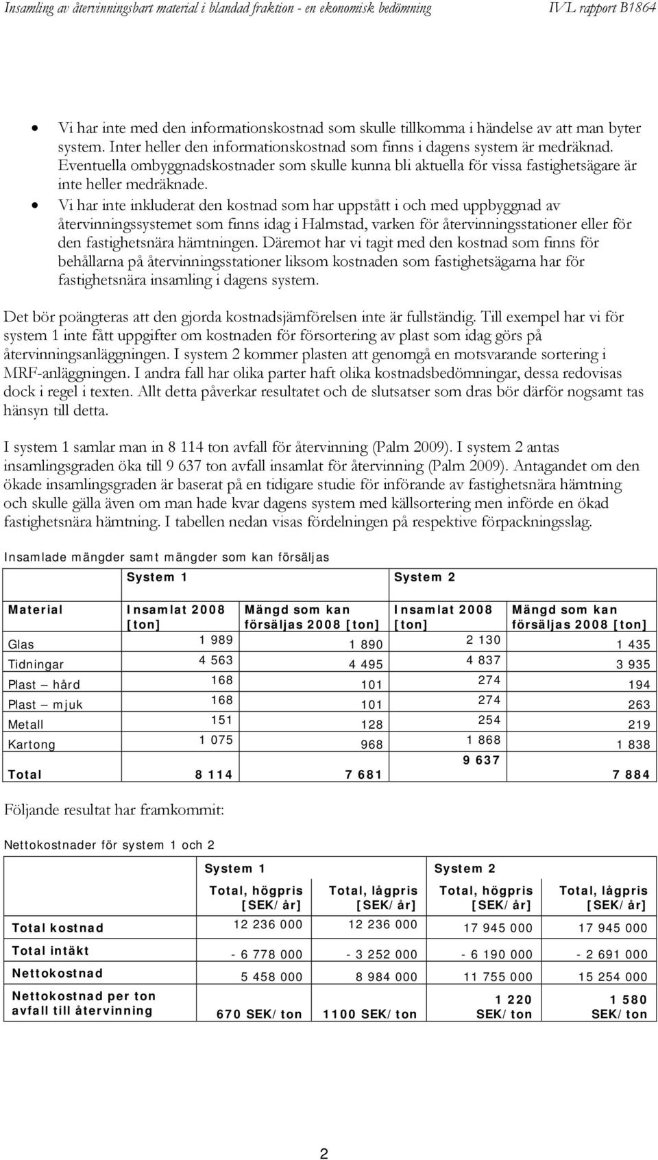 Vi har inte inkluderat den kostnad som har uppstått i och med uppbyggnad av återvinningssystemet som finns idag i Halmstad, varken för återvinningsstationer eller för den fastighetsnära hämtningen.