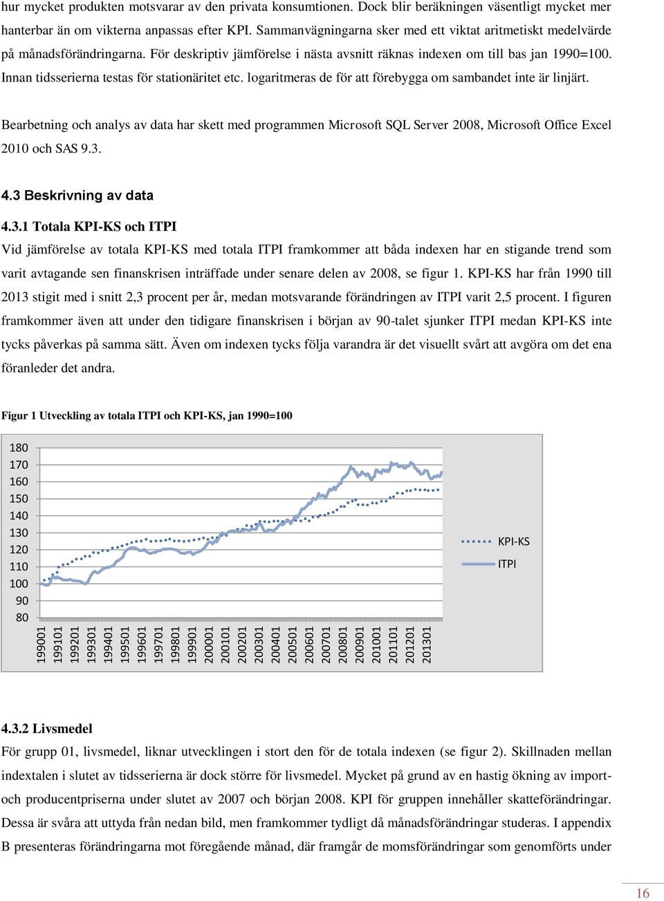 Sammanvägningarna sker med ett viktat aritmetiskt medelvärde på månadsförändringarna. För deskriptiv jämförelse i nästa avsnitt räknas indexen om till bas jan 1990=100.