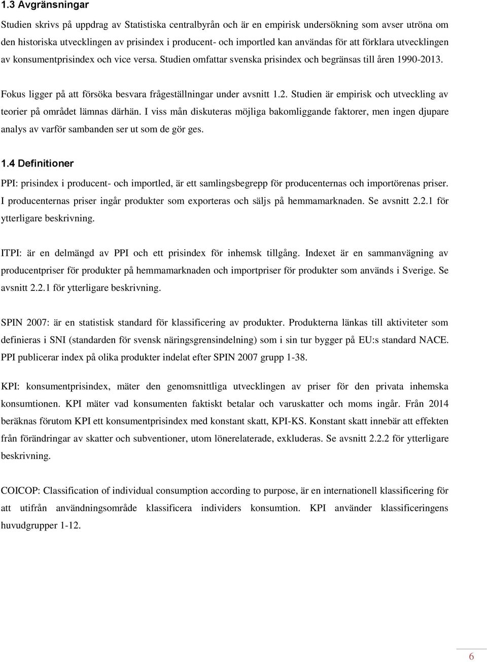 Fokus ligger på att försöka besvara frågeställningar under avsnitt 1.2. Studien är empirisk och utveckling av teorier på området lämnas därhän.