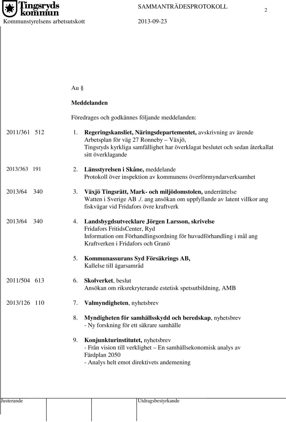 2013/363 191 2. Länsstyrelsen i Skåne, meddelande Protokoll över inspektion av kommunens överförmyndarverksamhet 2013/64 340 3.