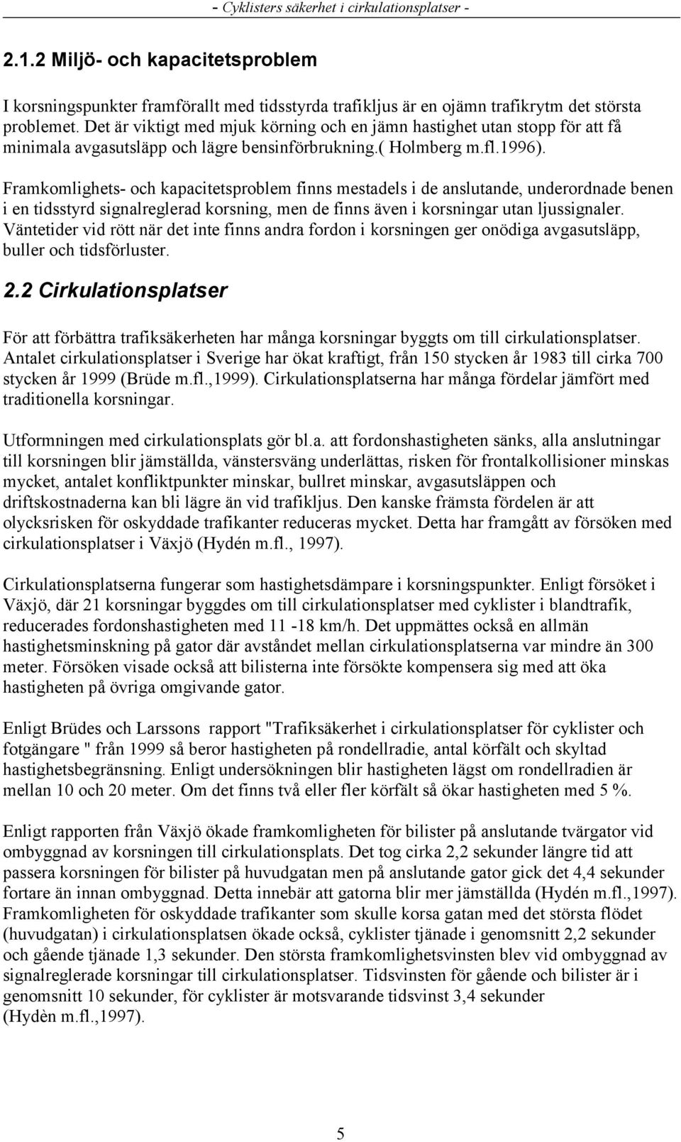 Framkomlighets- och kapacitetsproblem finns mestadels i de anslutande, underordnade benen i en tidsstyrd signalreglerad korsning, men de finns även i korsningar utan ljussignaler.