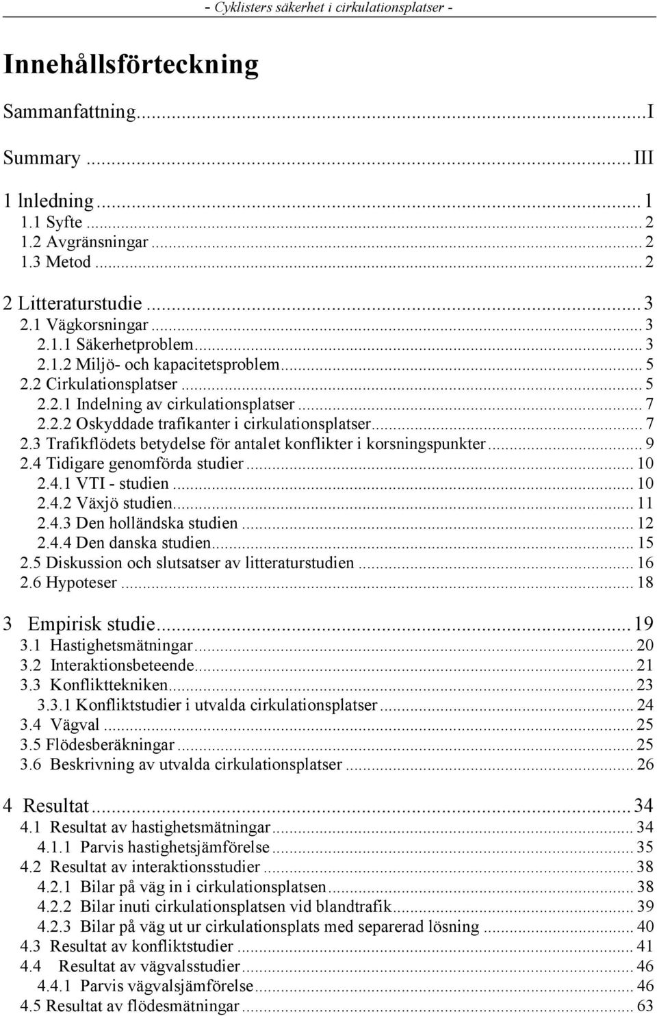 .. 9 2.4 Tidigare genomförda studier... 10 2.4.1 VTI - studien... 10 2.4.2 Växjö studien... 11 2.4.3 Den holländska studien... 12 2.4.4 Den danska studien... 15 2.