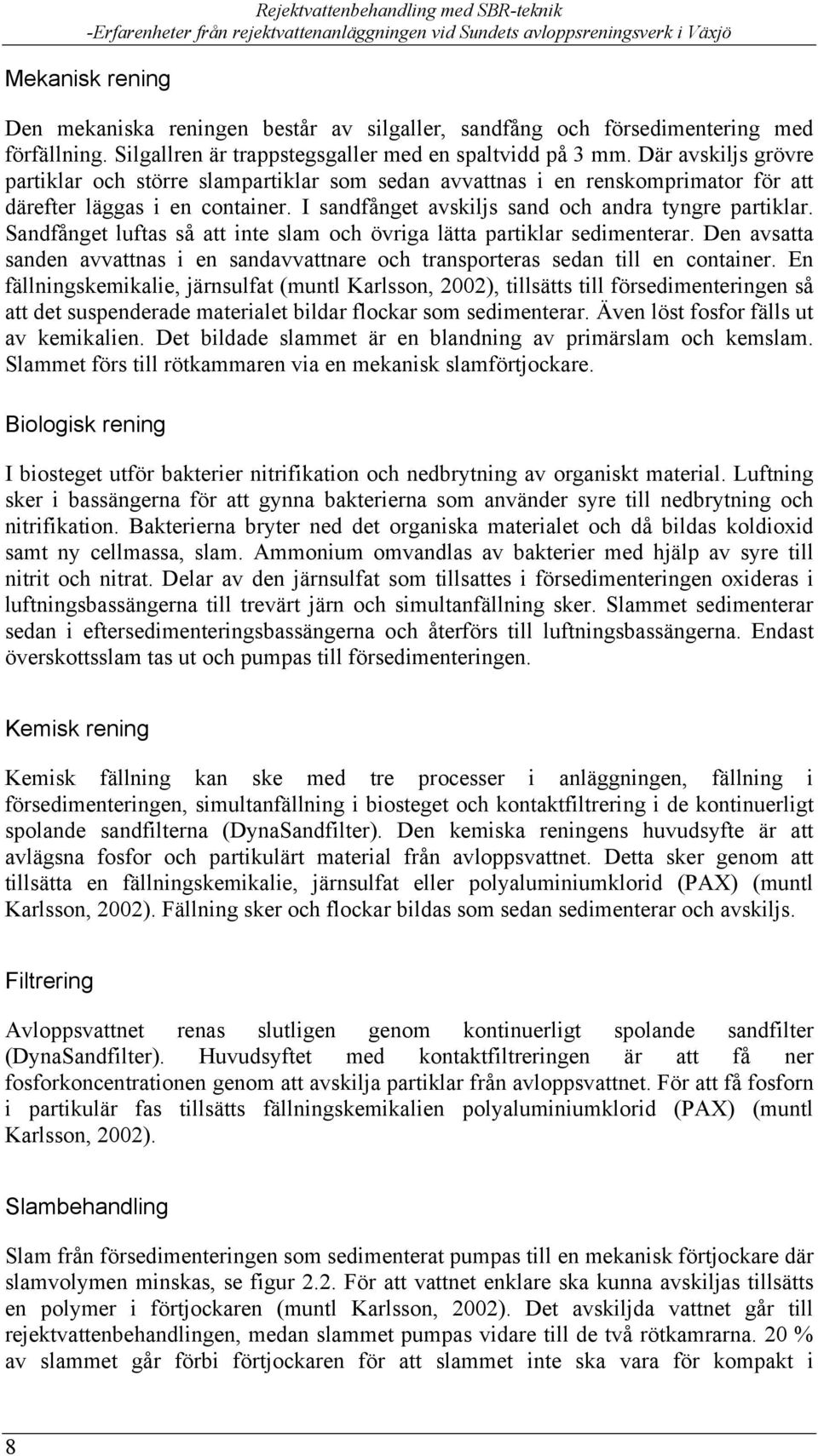 Sandfånget luftas så att inte slam och övriga lätta partiklar sedimenterar. Den avsatta sanden avvattnas i en sandavvattnare och transporteras sedan till en container.