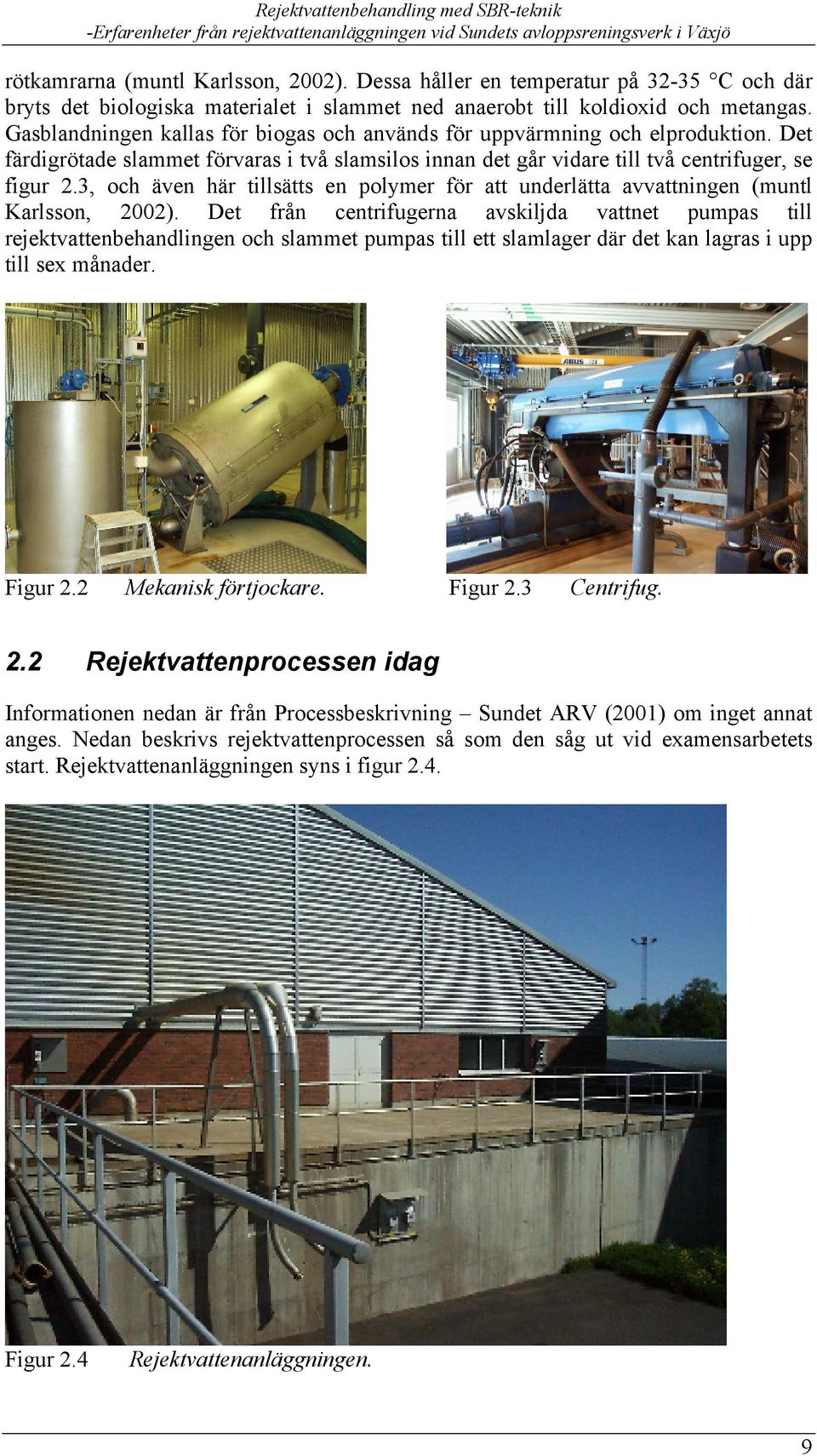 3, och även här tillsätts en polymer för att underlätta avvattningen (muntl Karlsson, 2002).