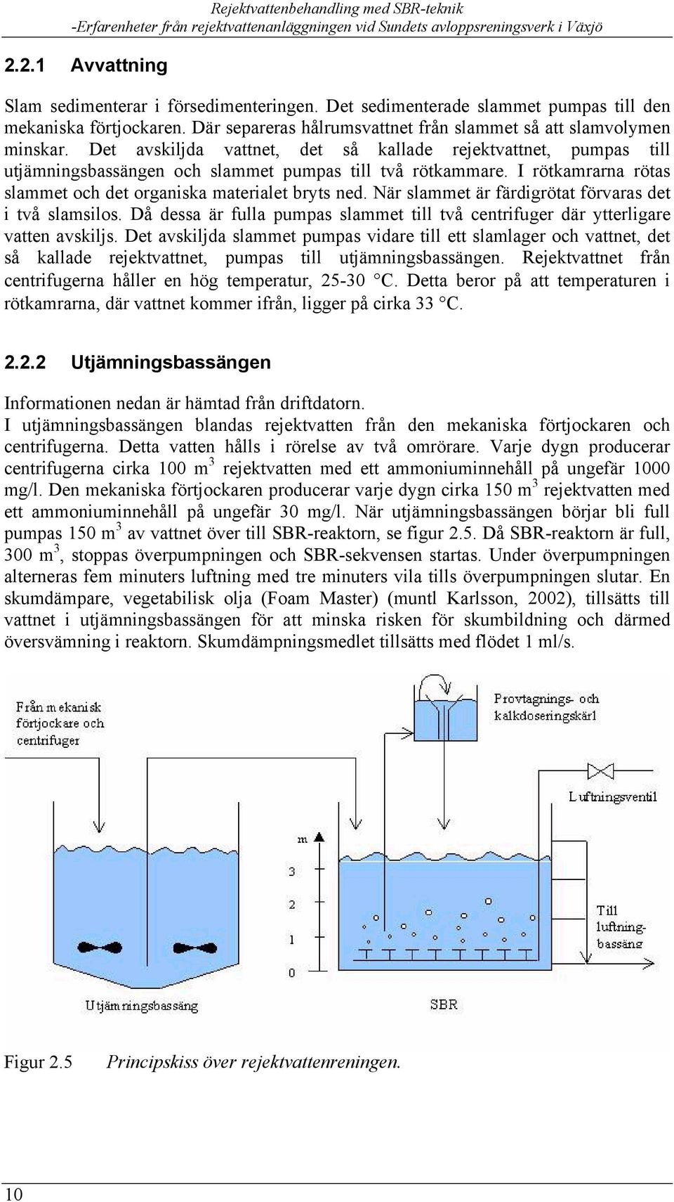 När slammet är färdigrötat förvaras det i två slamsilos. Då dessa är fulla pumpas slammet till två centrifuger där ytterligare vatten avskiljs.