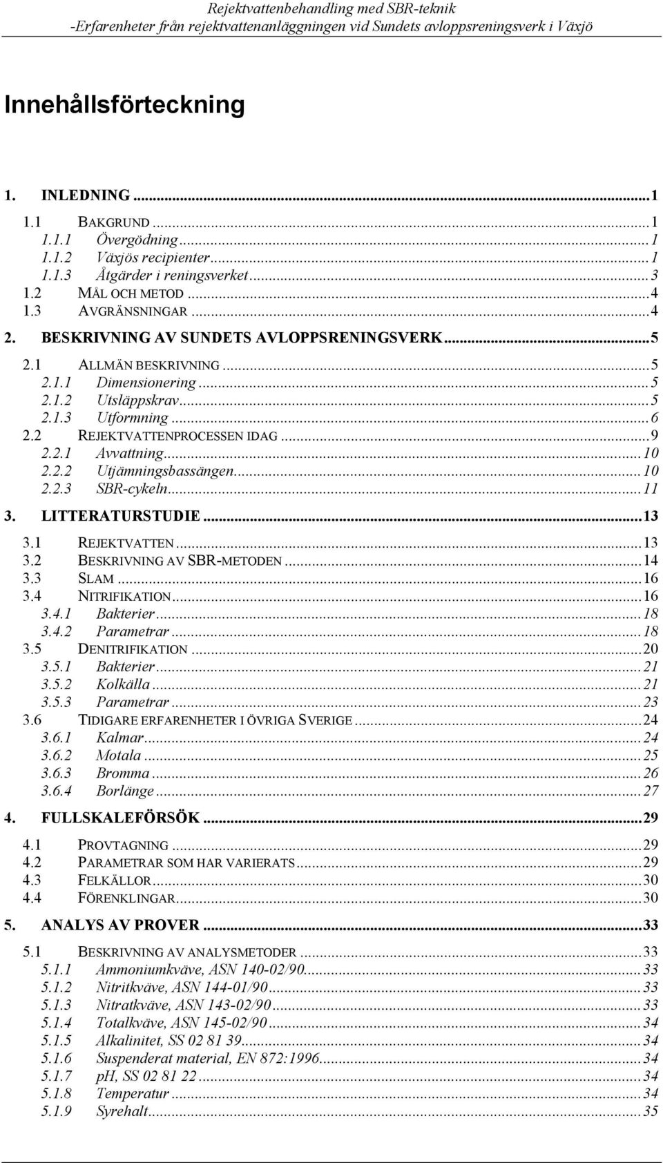 2.2 Utjämningsbassängen...10 2.2.3 SBR-cykeln...11 3. LITTERATURSTUDIE...13 3.1 REJEKTVATTEN...13 3.2 BESKRIVNING AV SBR-METODEN...14 3.3 SLAM...16 3.4 NITRIFIKATION...16 3.4.1 Bakterier...18 3.4.2 Parametrar.