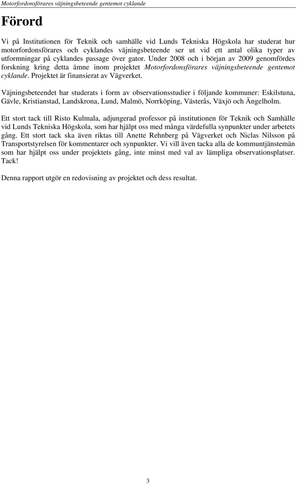 Under 2008 och i början av 2009 genomfördes forskning kring detta ämne inom projektet Motorfordonsförares väjningsbeteende gentemot cyklande. Projektet är finansierat av Vägverket.