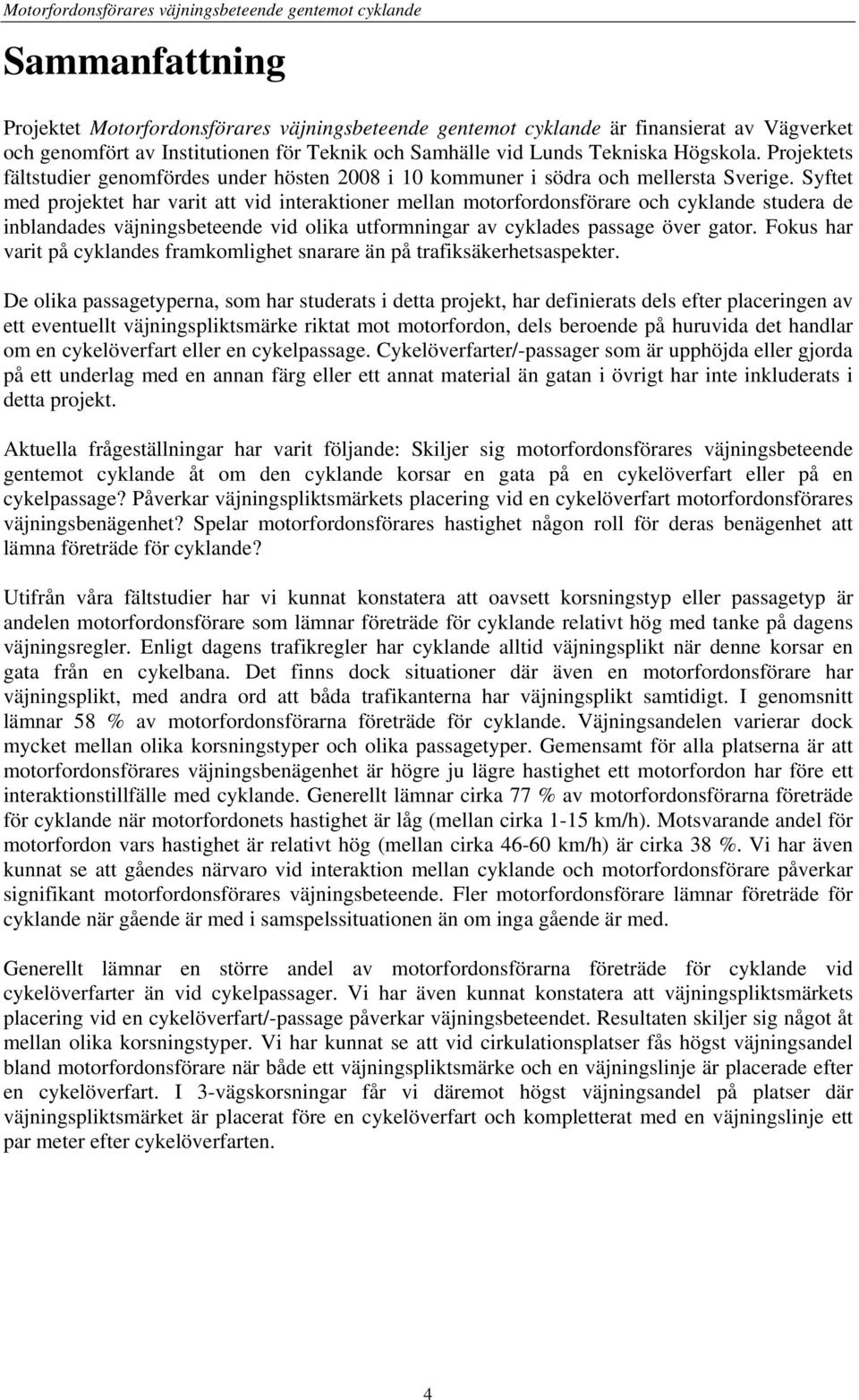 Syftet med projektet har varit att vid interaktioner mellan motorfordonsförare och cyklande studera de inblandades väjningsbeteende vid olika utformningar av cyklades passage över gator.