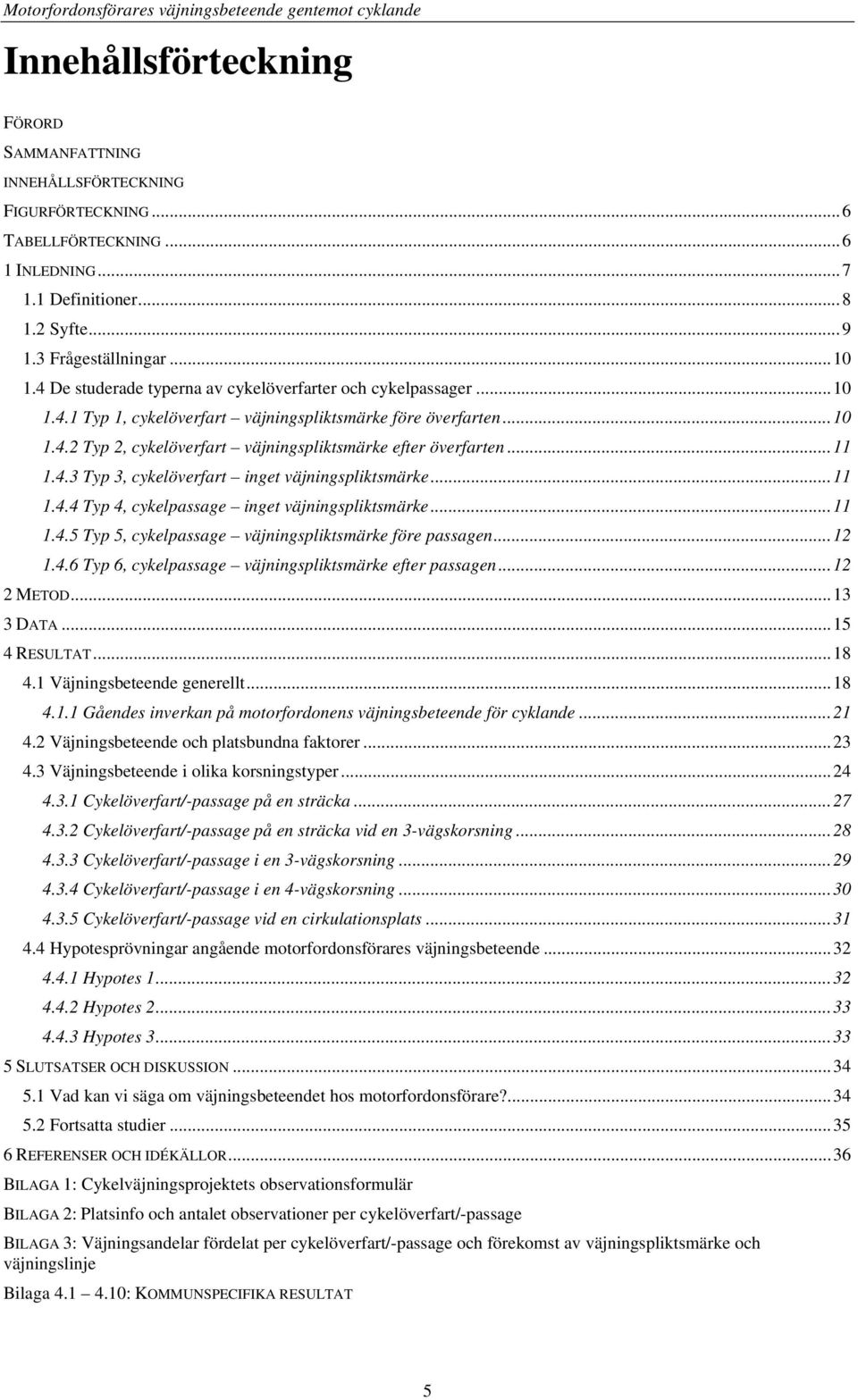 .. 11 1.4.3 Typ 3, cykelöverfart inget väjningspliktsmärke... 11 1.4.4 Typ 4, cykelpassage inget väjningspliktsmärke... 11 1.4.5 Typ 5, cykelpassage väjningspliktsmärke före passagen... 12 1.4.6 Typ 6, cykelpassage väjningspliktsmärke efter passagen.